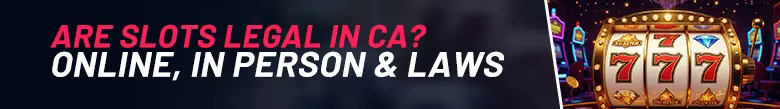 On the left of the image there is text showing 'Are Slots Legal in CA? Online, In Person & More'. On the right of the image there is a slots reel showing 777 and a casino in the background.