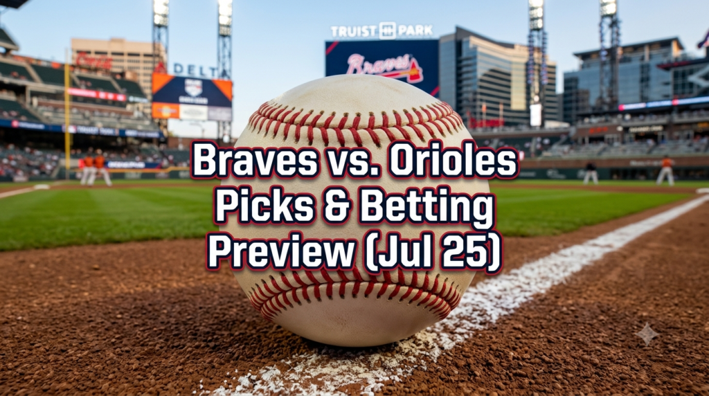Atlanta Braves vs. Baltimore Orioles Picks – Betting Preview, Vegas Odds, and MLB Predictions (Jul 25)