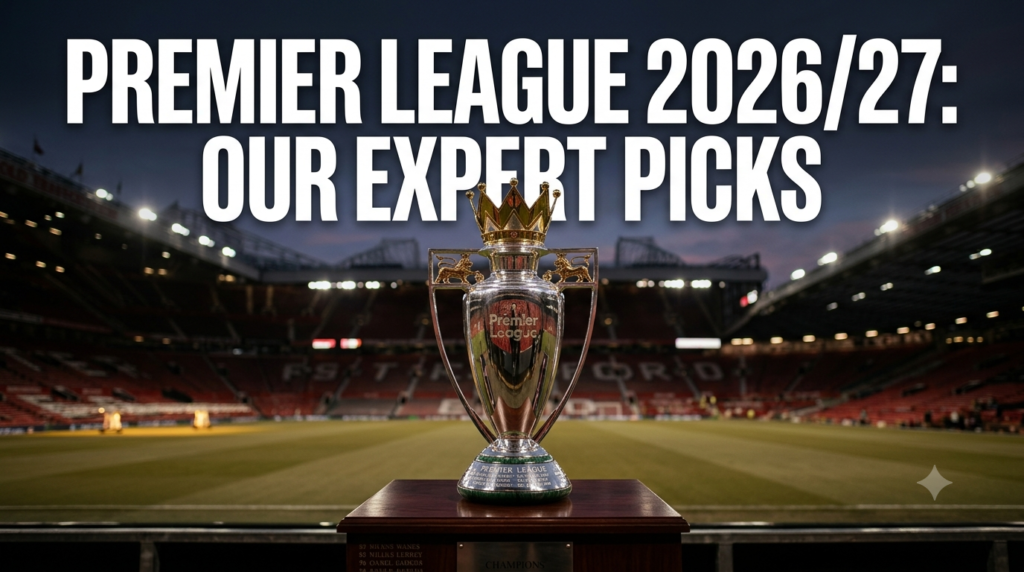 Premier League 2026/27: Our Experts Make Their Winner, Relegation, and Top Scorer Picks